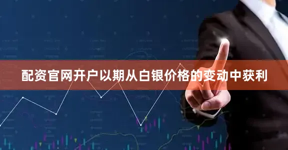 配资官网开户以期从白银价格的变动中获利