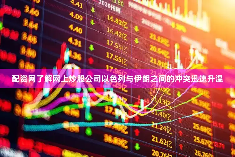 配资网了解网上炒股公司以色列与伊朗之间的冲突迅速升温