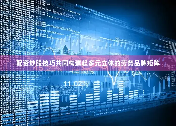 配资炒股技巧共同构建起多元立体的劳务品牌矩阵