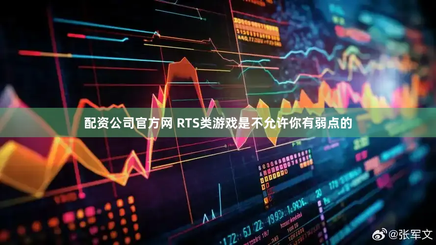 配资公司官方网 RTS类游戏是不允许你有弱点的