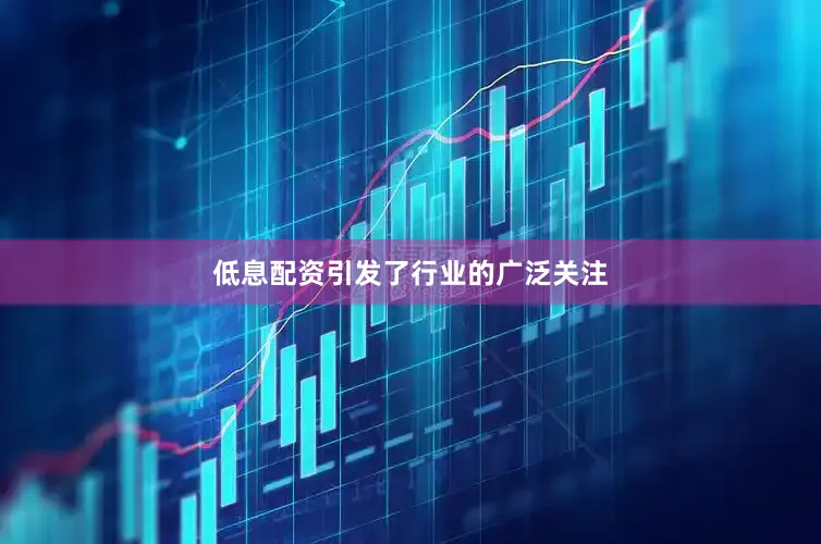 低息配资引发了行业的广泛关注