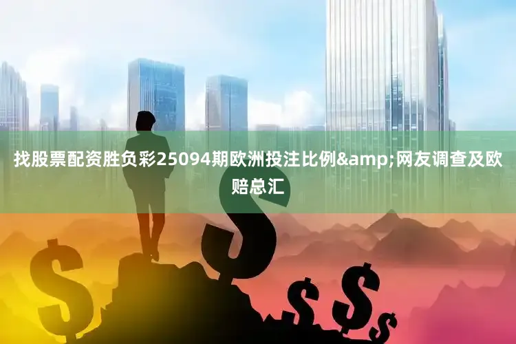 找股票配资胜负彩25094期欧洲投注比例&网友调查及欧赔总汇