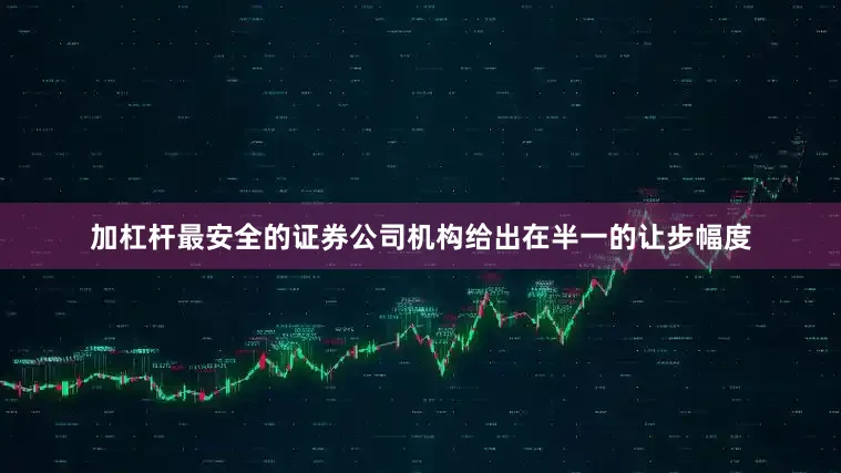 加杠杆最安全的证券公司机构给出在半一的让步幅度