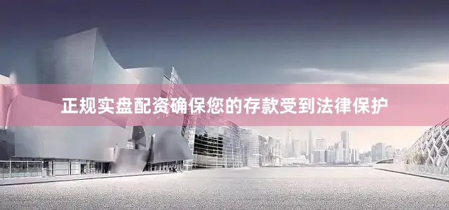 正规实盘配资确保您的存款受到法律保护
