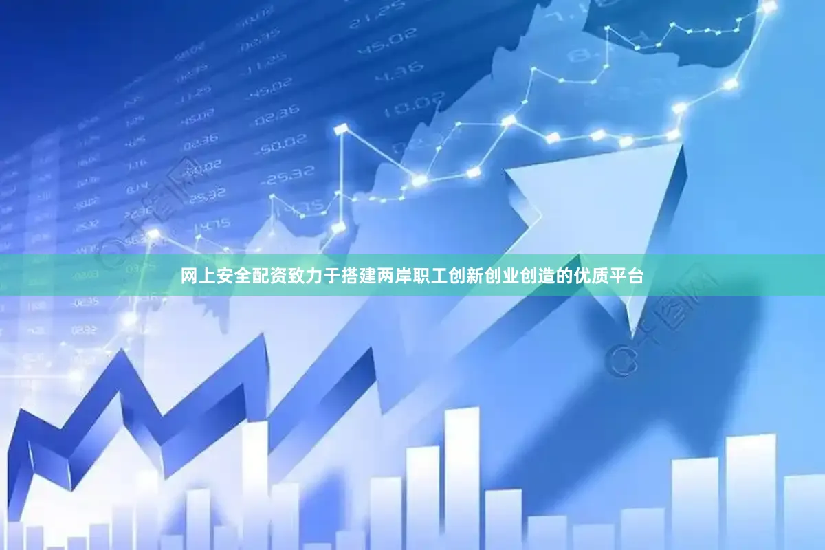 网上安全配资致力于搭建两岸职工创新创业创造的优质平台