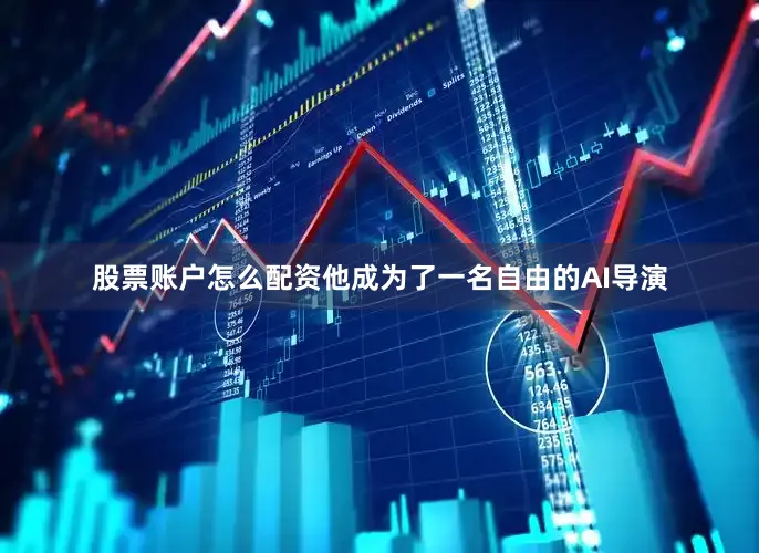 股票账户怎么配资他成为了一名自由的AI导演