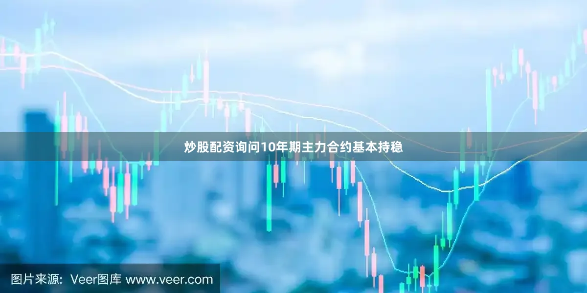 炒股配资询问10年期主力合约基本持稳