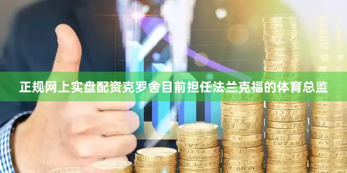 正规网上实盘配资　　克罗舍目前担任法兰克福的体育总监