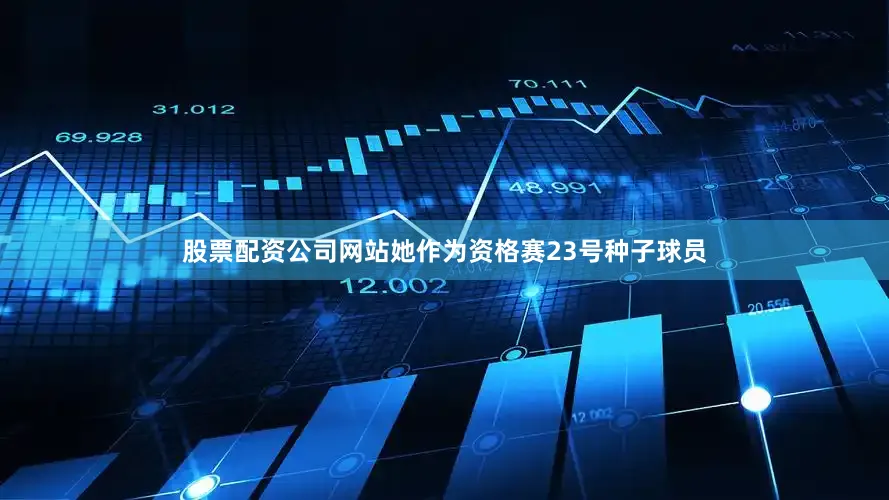 股票配资公司网站她作为资格赛23号种子球员