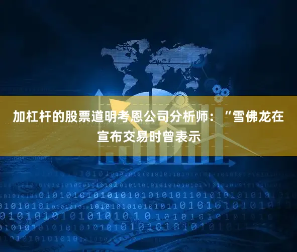 加杠杆的股票道明考恩公司分析师：　　“雪佛龙在宣布交易时曾表示