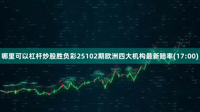 哪里可以杠杆炒股胜负彩25102期欧洲四大机构最新赔率(17:00)