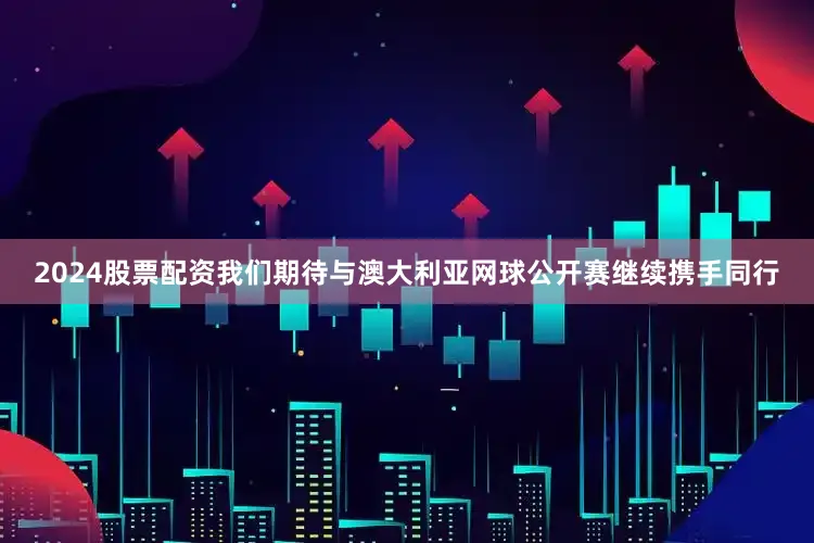 2024股票配资我们期待与澳大利亚网球公开赛继续携手同行