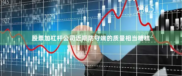股票加杠杆公司近期防守端的质量相当糟糕