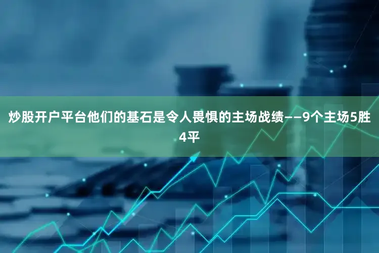 炒股开户平台他们的基石是令人畏惧的主场战绩——9个主场5胜4平