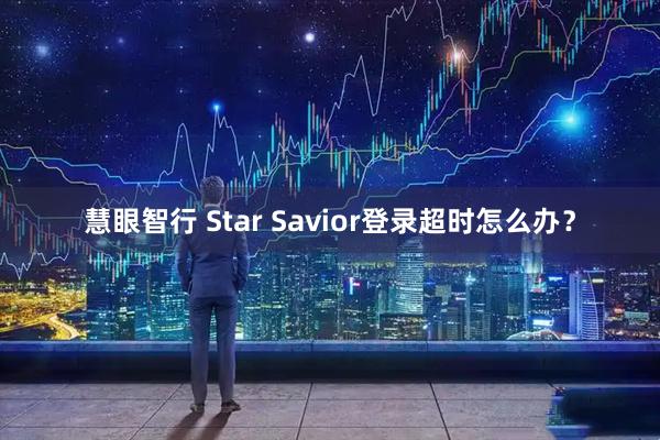 慧眼智行 Star Savior登录超时怎么办？