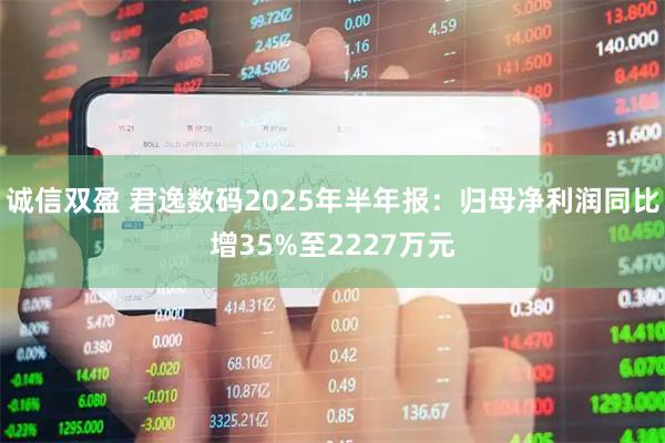 诚信双盈 君逸数码2025年半年报：归母净利润同比增35%至2227万元