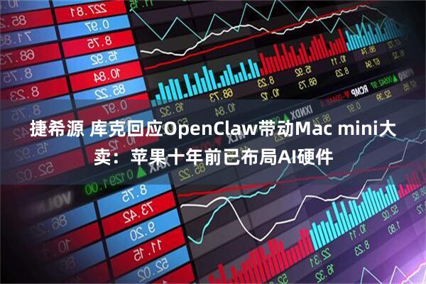 捷希源 库克回应OpenClaw带动Mac mini大卖：苹果十年前已布局AI硬件