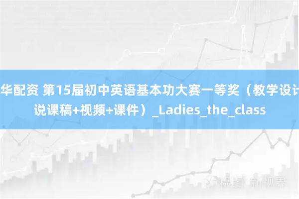 兴华配资 第15届初中英语基本功大赛一等奖（教学设计+说课稿+视频+课件）_Ladies_the_class