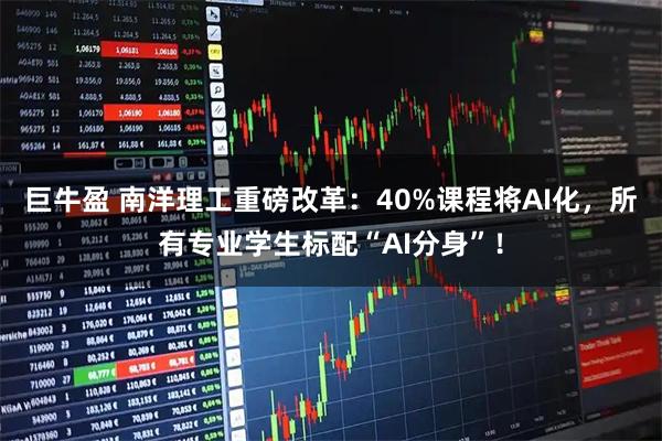 巨牛盈 南洋理工重磅改革：40%课程将AI化，所有专业学生标配“AI分身”！