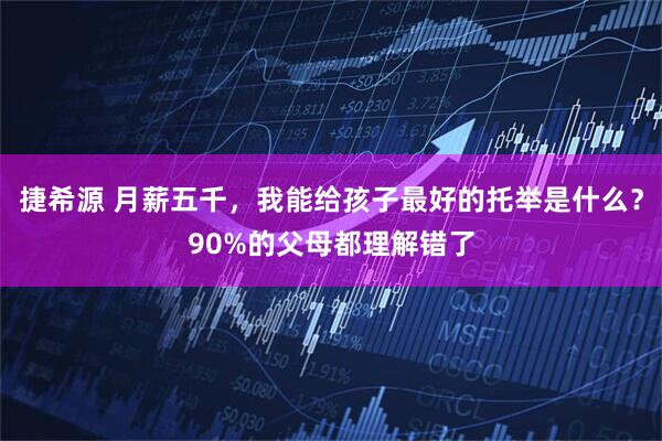 捷希源 月薪五千，我能给孩子最好的托举是什么？90%的父母都理解错了
