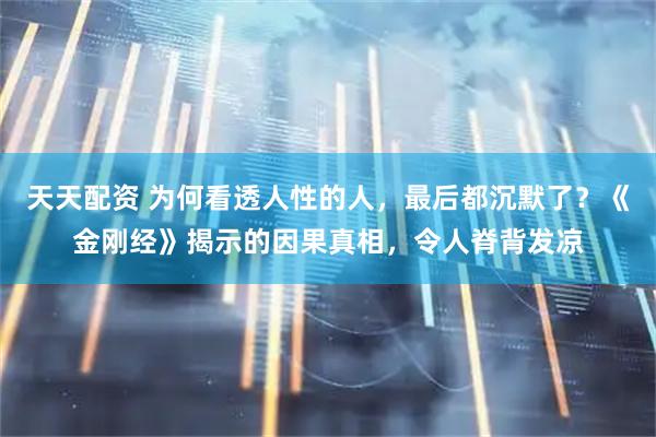 天天配资 为何看透人性的人,最后都沉默了?《金刚经》揭示的因果真相,令人脊背发凉
