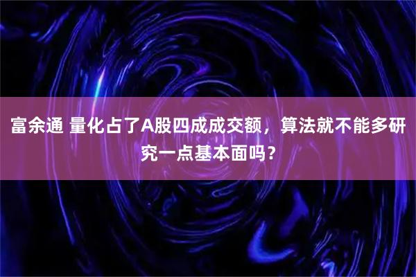 富余通 量化占了A股四成成交额，算法就不能多研究一点基本面吗？