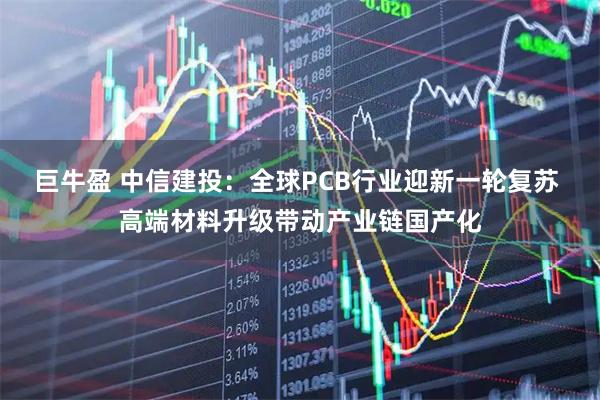巨牛盈 中信建投：全球PCB行业迎新一轮复苏 高端材料升级带动产业链国产化